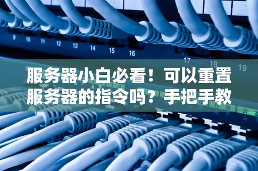 服务器小白必看！可以重置服务器的指令吗？手把手教你安全重启不翻车！