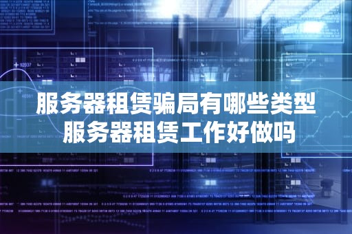 服务器租赁骗局有哪些类型 服务器租赁工作好做吗