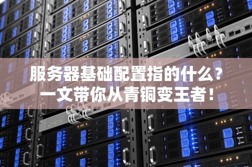 服务器基础配置指的什么？一文带你从青铜变王者！