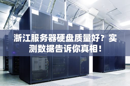 浙江服务器硬盘质量好？实测数据告诉你真相！