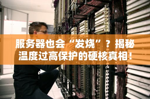 服务器也会“发烧”？揭秘温度过高保护的硬核真相！
