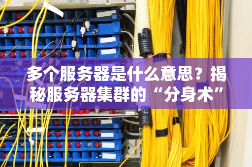 多个服务器是什么意思？揭秘服务器集群的“分身术”