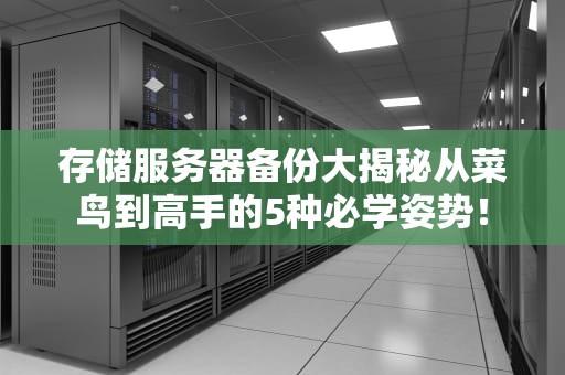 存储服务器备份大揭秘从菜鸟到高手的5种必学姿势！