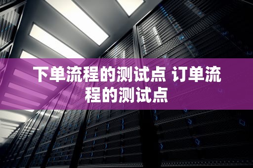 下单流程的测试点 订单流程的测试点
