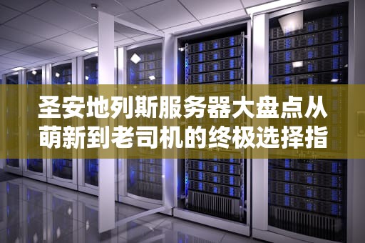 圣安地列斯服务器大盘点从萌新到老司机的终极选择指南！