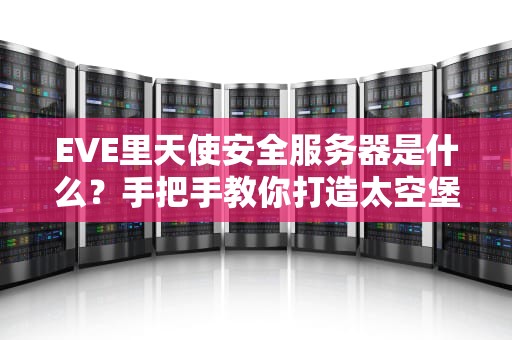 EVE里天使安全服务器是什么？手把手教你打造太空堡垒级防护！