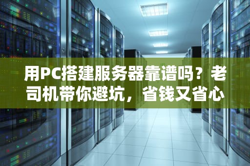 用PC搭建服务器靠谱吗？老司机带你避坑，省钱又省心！