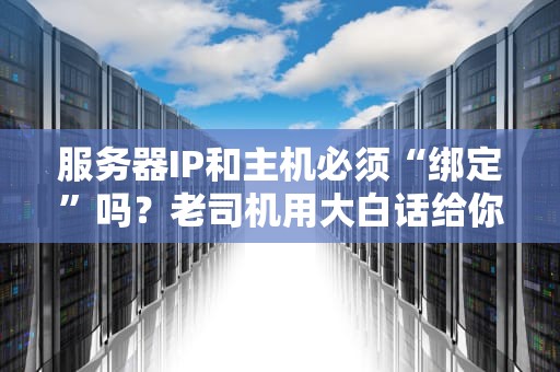 服务器IP和主机必须“绑定”吗？老司机用大白话给你讲透！