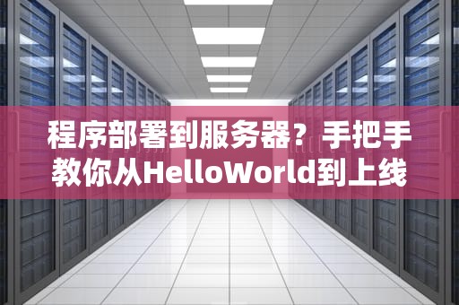 程序部署到服务器？手把手教你从HelloWorld到上线大吉！