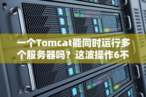 一个Tomcat能同时运行多个服务器吗？这波操作6不6？