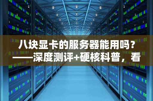 八块显卡的服务器能用吗？——深度测评+硬核科普，看完不踩坑！