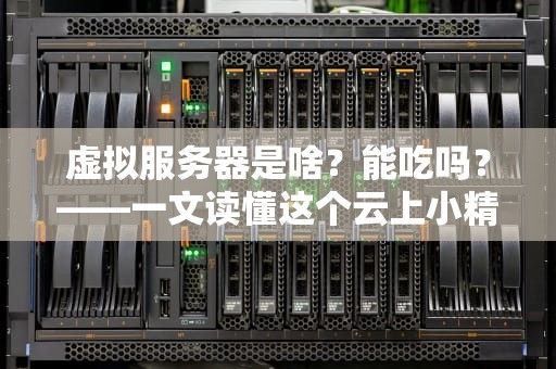 虚拟服务器是啥？能吃吗？——一文读懂这个云上小精灵的十八般武艺