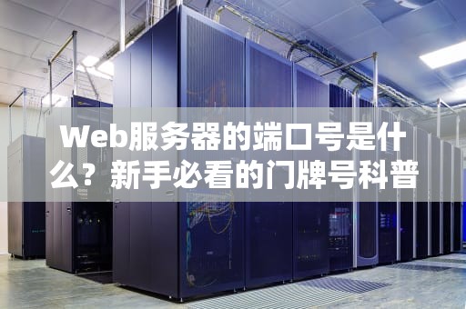 Web服务器的端口号是什么？新手必看的门牌号科普指南！