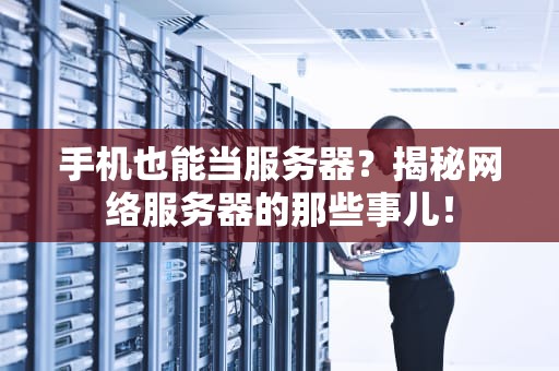 手机也能当服务器？揭秘网络服务器的那些事儿！