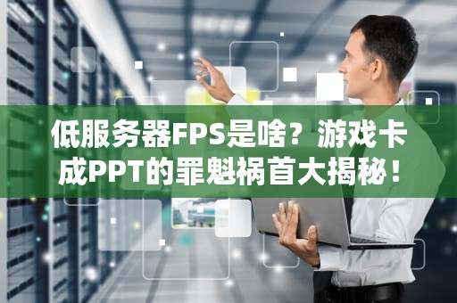 低服务器FPS是啥？游戏卡成PPT的罪魁祸首大揭秘！