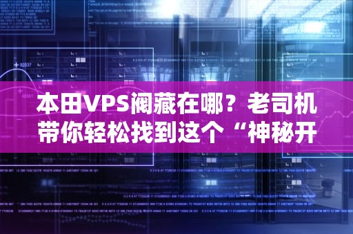 本田VPS阀藏在哪？老司机带你轻松找到这个“神秘开关”！