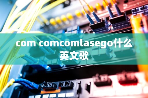 com comcomlasego什么英文歌