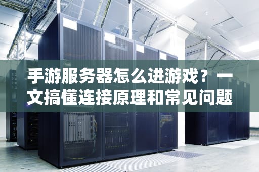 手游服务器怎么进游戏？一文搞懂连接原理和常见问题！