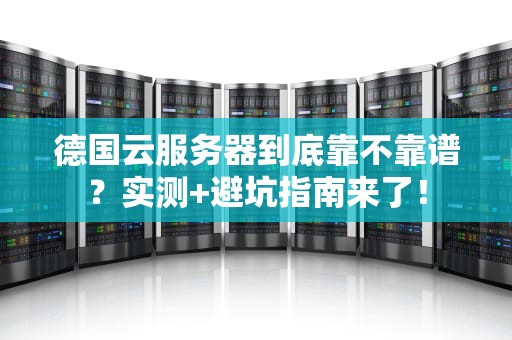德国云服务器到底靠不靠谱？实测+避坑指南来了！
