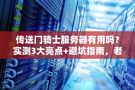 传送门骑士服务器有用吗？实测3大亮点+避坑指南，老司机带你飞！