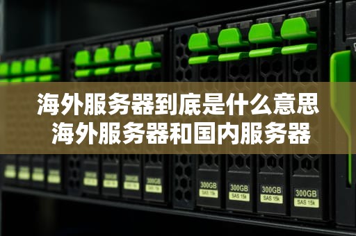 海外服务器到底是什么意思 海外服务器和国内服务器