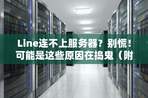 Line连不上服务器？别慌！可能是这些原因在捣鬼（附终极解决方案）
