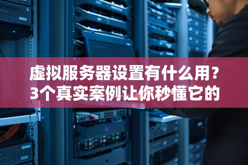虚拟服务器设置有什么用？3个真实案例让你秒懂它的强大！