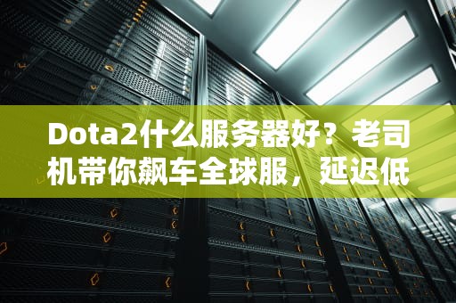 Dota2什么服务器好？老司机带你飙车全球服，延迟低到能反杀！