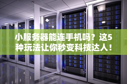 小服务器能连手机吗？这5种玩法让你秒变科技达人！