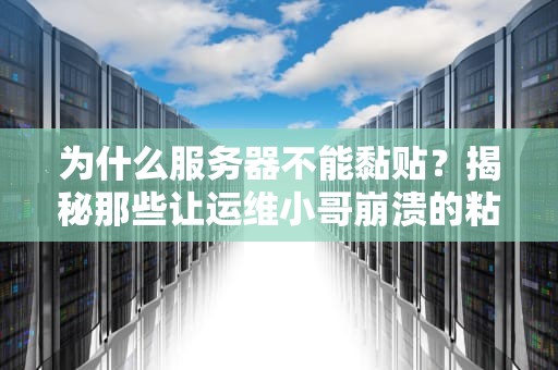 为什么服务器不能黏贴？揭秘那些让运维小哥崩溃的粘贴板乌龙事件