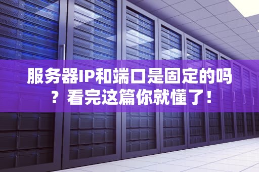 服务器IP和端口是固定的吗？看完这篇你就懂了！