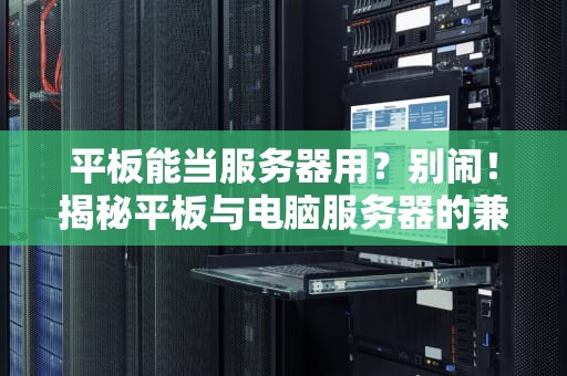 平板能当服务器用？别闹！揭秘平板与电脑服务器的兼容性真相