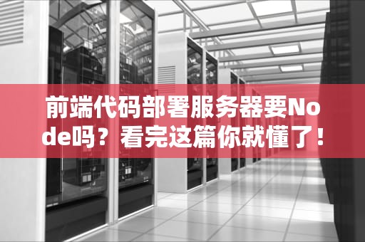 前端代码部署服务器要Node吗？看完这篇你就懂了！