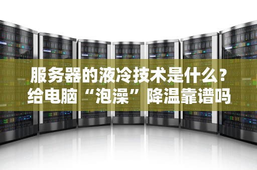 服务器的液冷技术是什么？给电脑“泡澡”降温靠谱吗？