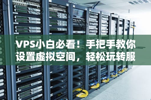 VPS小白必看！手把手教你设置虚拟空间，轻松玩转服务器！