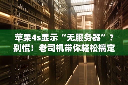 苹果4s显示“无服务器”？别慌！老司机带你轻松搞定！