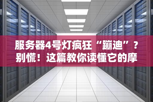 服务器4号灯疯狂“蹦迪”？别慌！这篇教你读懂它的摩斯密码！