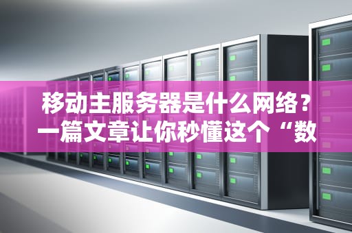 移动主服务器是什么网络？一篇文章让你秒懂这个“数据大管家”！