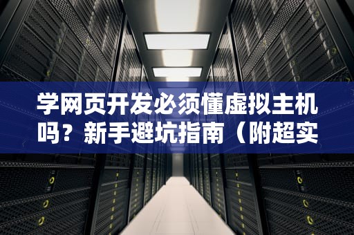 学网页开发必须懂虚拟主机吗？新手避坑指南（附超实用对比）
