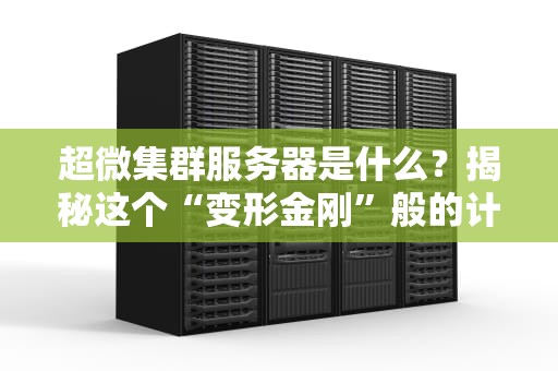 超微集群服务器是什么？揭秘这个“变形金刚”般的计算怪兽！
