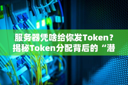 服务器凭啥给你发Token？揭秘Token分配背后的“潜规则”