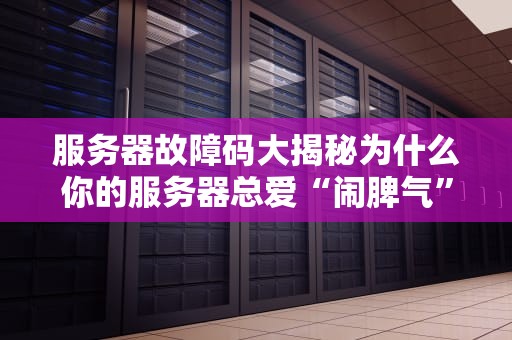 服务器故障码大揭秘为什么你的服务器总爱“闹脾气”？