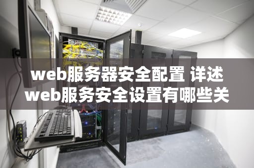 web服务器安全配置 详述web服务安全设置有哪些关键要素？