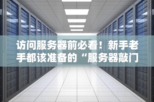 访问服务器前必看！新手老手都该准备的“服务器敲门砖”指南