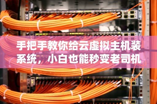 手把手教你给云虚拟主机装系统，小白也能秒变老司机！