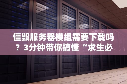 僵毁服务器模组需要下载吗？3分钟带你搞懂“求生必备”插件真相！