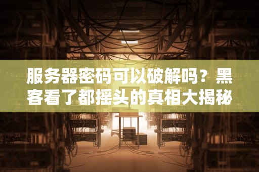 服务器密码可以破解吗？黑客看了都摇头的真相大揭秘！