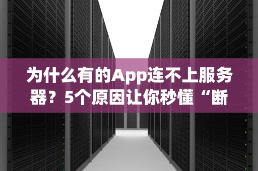 为什么有的App连不上服务器？5个原因让你秒懂“断网”真相！