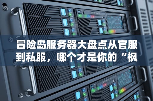 冒险岛服务器大盘点从官服到私服，哪个才是你的“枫之谷”天堂？