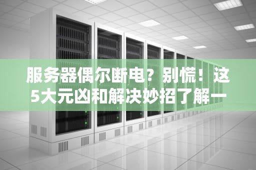 服务器偶尔断电？别慌！这5大元凶和解决妙招了解一下
